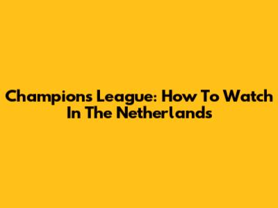 Champions League: How To Watch In The Netherlands