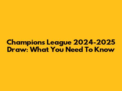 Champions League 2024-2025 Draw: What You Need To Know