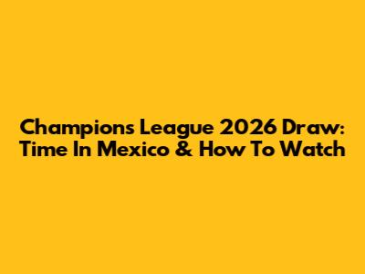 Champions League 2026 Draw: Time In Mexico & How To Watch