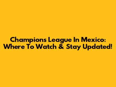 Champions League In Mexico: Where To Watch & Stay Updated!