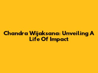 Chandra Wijaksana: Unveiling A Life Of Impact