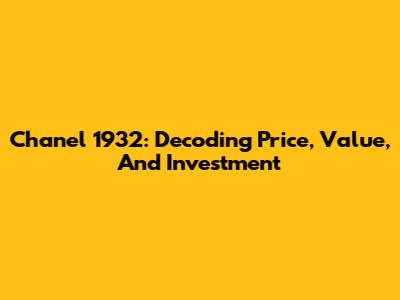 Chanel 1932: Decoding Price, Value, And Investment