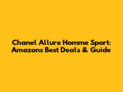 Chanel Allure Homme Sport: Amazon's Best Deals & Guide