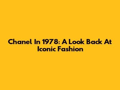 Chanel In 1978: A Look Back At Iconic Fashion