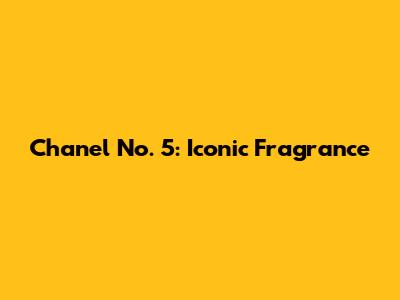 Chanel No. 5: Iconic Fragrance