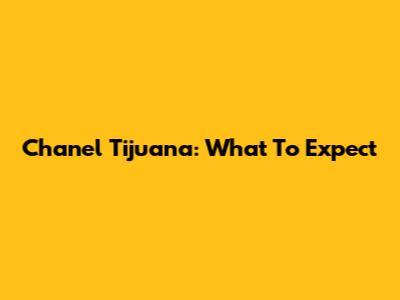 Chanel Tijuana: What To Expect