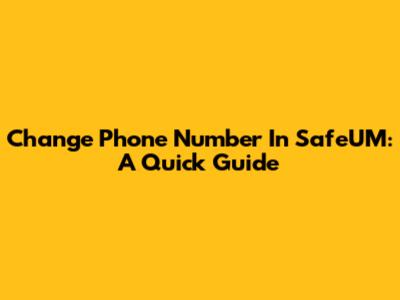 Change Phone Number In SafeUM: A Quick Guide