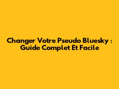 Changer Votre Pseudo Bluesky : Guide Complet Et Facile