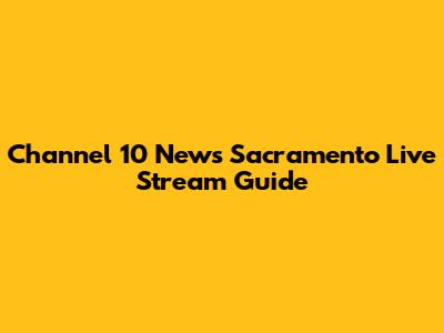 Channel 10 News Sacramento Live Stream Guide