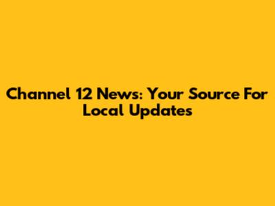 Channel 12 News: Your Source For Local Updates