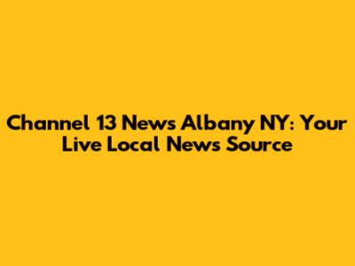 Channel 13 News Albany NY: Your Live Local News Source