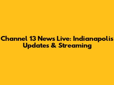 Channel 13 News Live: Indianapolis Updates & Streaming