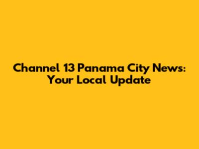 Channel 13 Panama City News: Your Local Update
