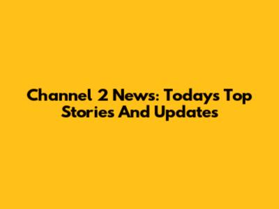 Channel 2 News: Today's Top Stories And Updates