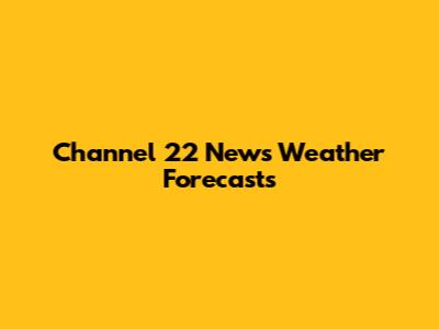 Channel 22 News Weather Forecasts