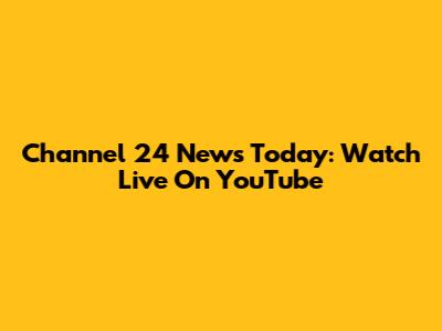 Channel 24 News Today: Watch Live On YouTube