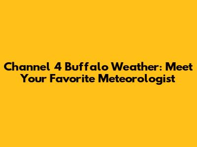 Channel 4 Buffalo Weather: Meet Your Favorite Meteorologist