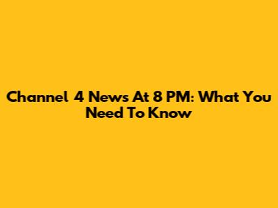 Channel 4 News At 8 PM: What You Need To Know