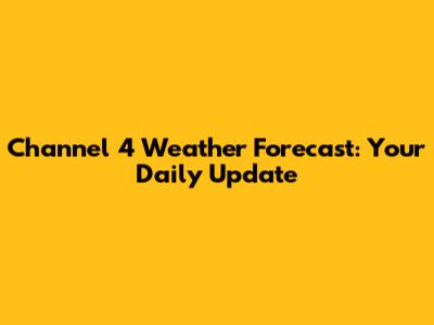 Channel 4 Weather Forecast: Your Daily Update