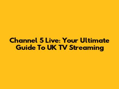 Channel 5 Live: Your Ultimate Guide To UK TV Streaming