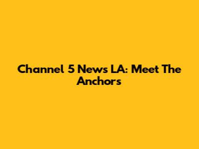Channel 5 News LA: Meet The Anchors