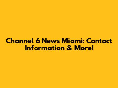 Channel 6 News Miami: Contact Information & More!