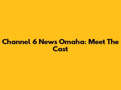 Channel 6 News Omaha: Meet The Cast