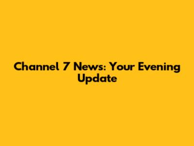 Channel 7 News: Your Evening Update