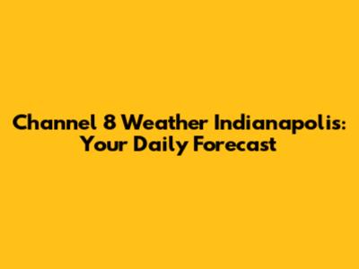 Channel 8 Weather Indianapolis: Your Daily Forecast