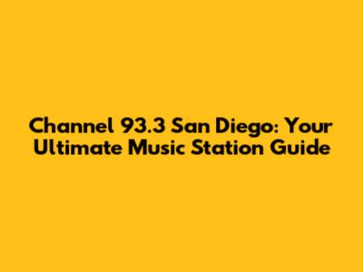 Channel 93.3 San Diego: Your Ultimate Music Station Guide