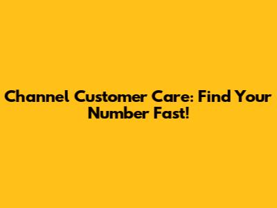 Channel Customer Care: Find Your Number Fast!