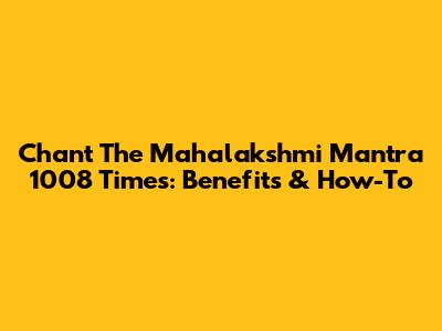 Chant The Mahalakshmi Mantra 1008 Times: Benefits & How-To