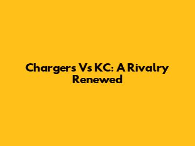 Chargers Vs KC: A Rivalry Renewed