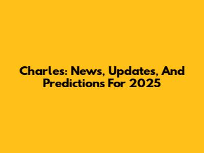 Charles: News, Updates, And Predictions For 2025