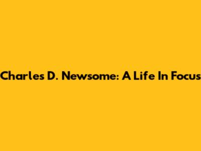 Charles D. Newsome: A Life In Focus