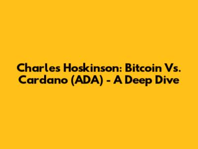 Charles Hoskinson: Bitcoin Vs. Cardano (ADA) - A Deep Dive