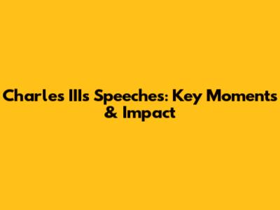 Charles III's Speeches: Key Moments & Impact