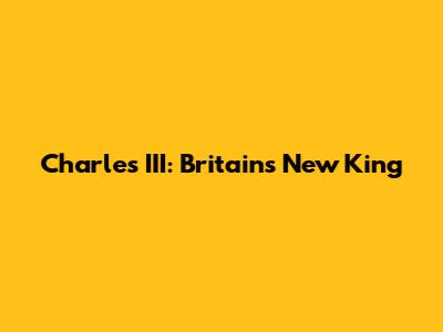 Charles III: Britain's New King