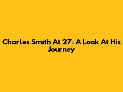 Charles Smith At 27: A Look At His Journey