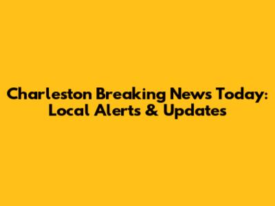 Charleston Breaking News Today: Local Alerts & Updates