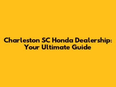 Charleston SC Honda Dealership: Your Ultimate Guide