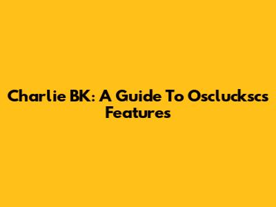 Charlie BK: A Guide To Osclucksc's Features