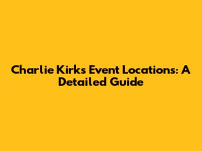 Charlie Kirk's Event Locations: A Detailed Guide