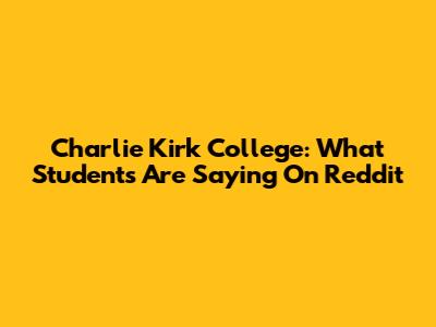 Charlie Kirk College: What Students Are Saying On Reddit