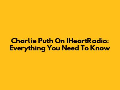 Charlie Puth On IHeartRadio: Everything You Need To Know