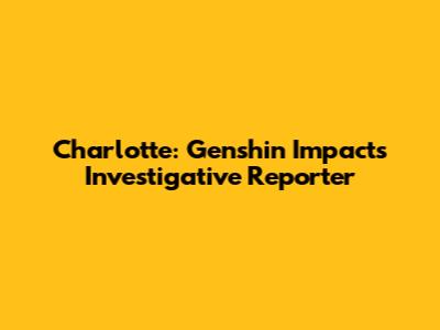 Charlotte: Genshin Impact's Investigative Reporter