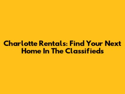 Charlotte Rentals: Find Your Next Home In The Classifieds