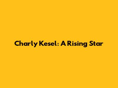 Charly Kesel: A Rising Star
