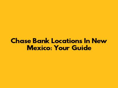 Chase Bank Locations In New Mexico: Your Guide