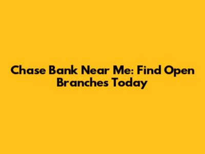 Chase Bank Near Me: Find Open Branches Today